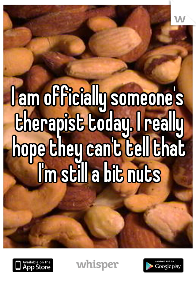 I am officially someone's therapist today. I really hope they can't tell that I'm still a bit nuts