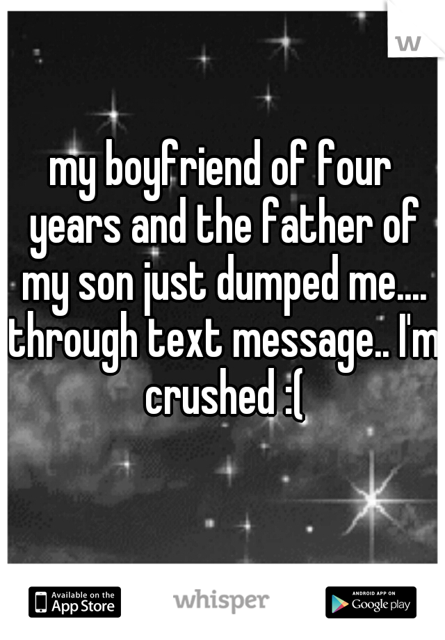 my boyfriend of four years and the father of my son just dumped me.... through text message.. I'm crushed :(
