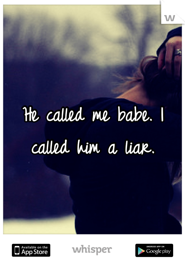 He called me babe. I called him a liar.