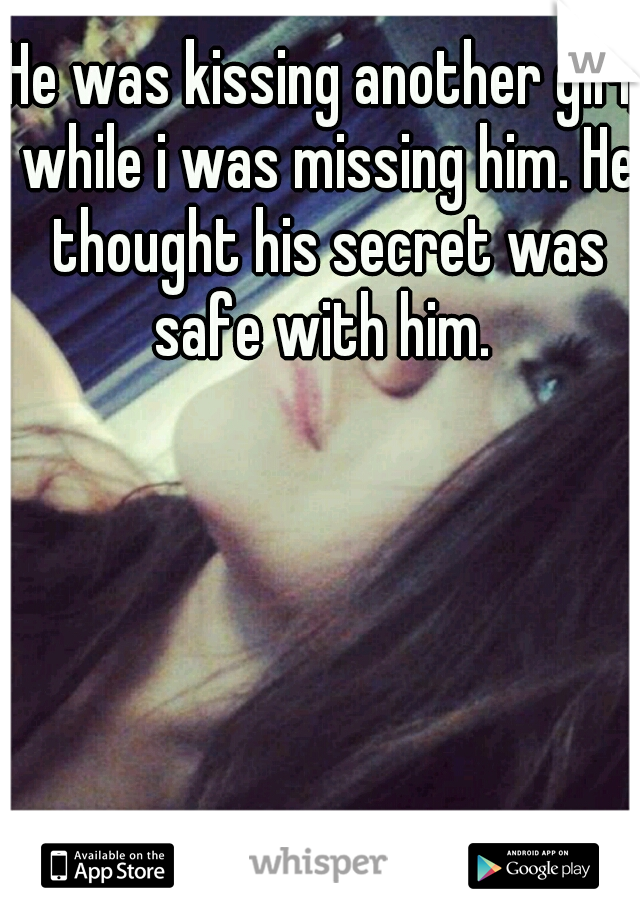 He was kissing another girl, while i was missing him. He thought his secret was safe with him. 