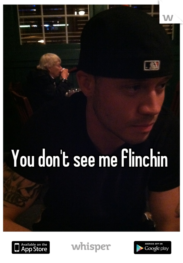 You don't see me flinchin