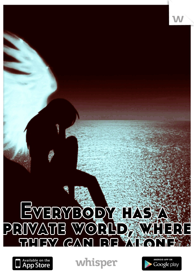 Everybody has a private world, where they can be alone