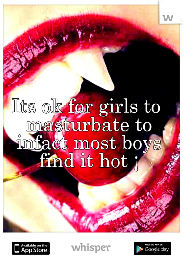 Its ok for girls to masturbate to infact most boys find it hot ¡