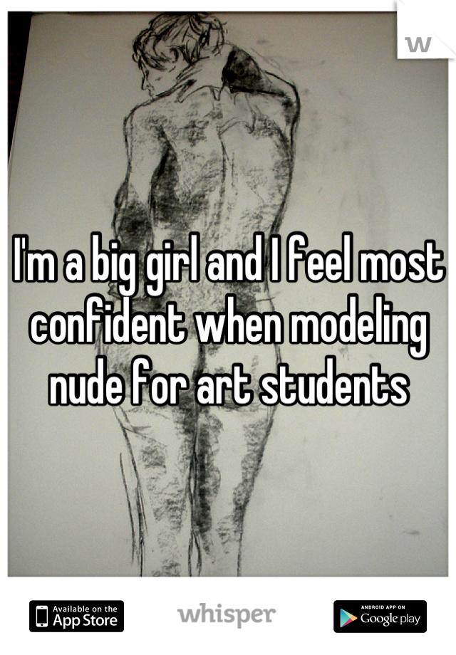 I'm a big girl and I feel most confident when modeling nude for art students