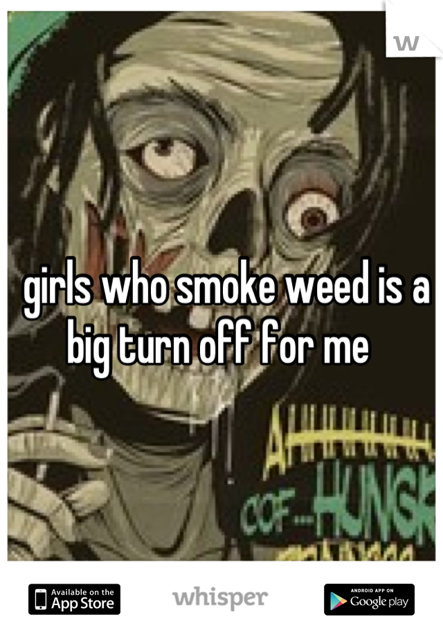  girls who smoke weed is a big turn off for me 