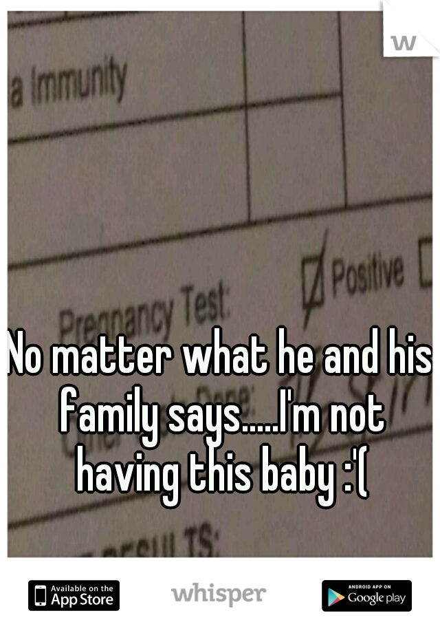 No matter what he and his family says.....I'm not having this baby :'(