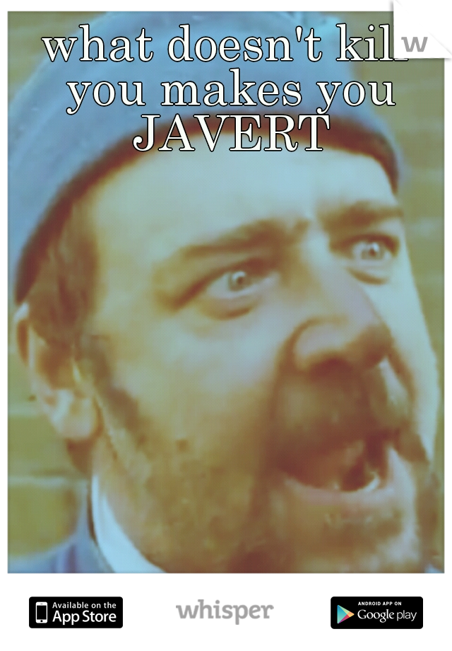 what doesn't kill you makes you JAVERT