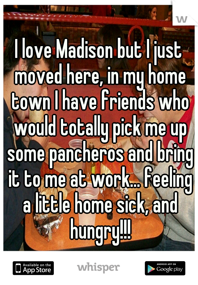 I love Madison but I just moved here, in my home town I have friends who would totally pick me up some pancheros and bring it to me at work... feeling a little home sick, and hungry!!!