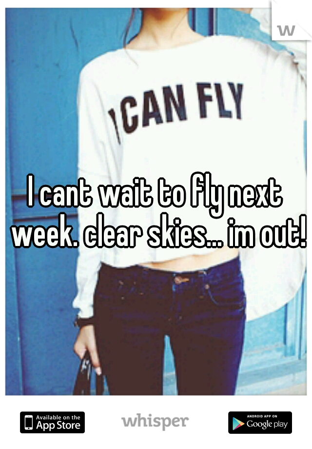 I cant wait to fly next week. clear skies... im out!