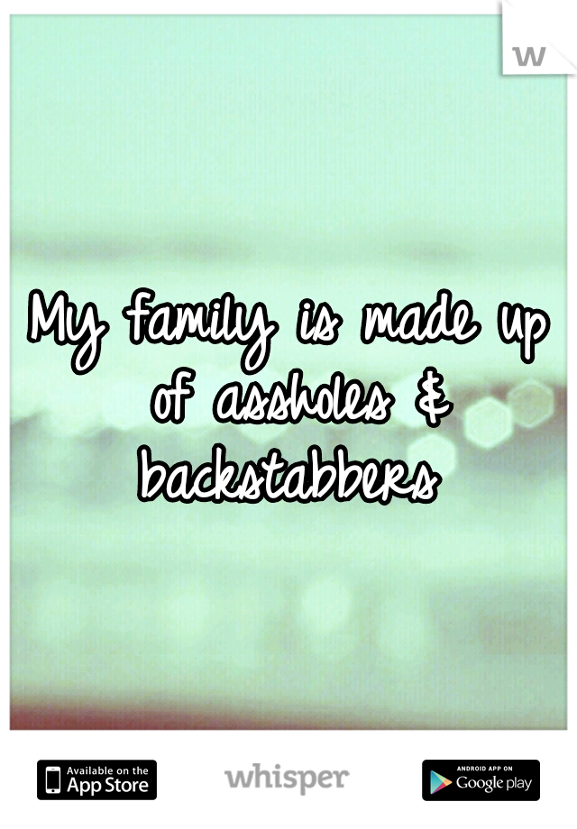 My family is made up of assholes & backstabbers 