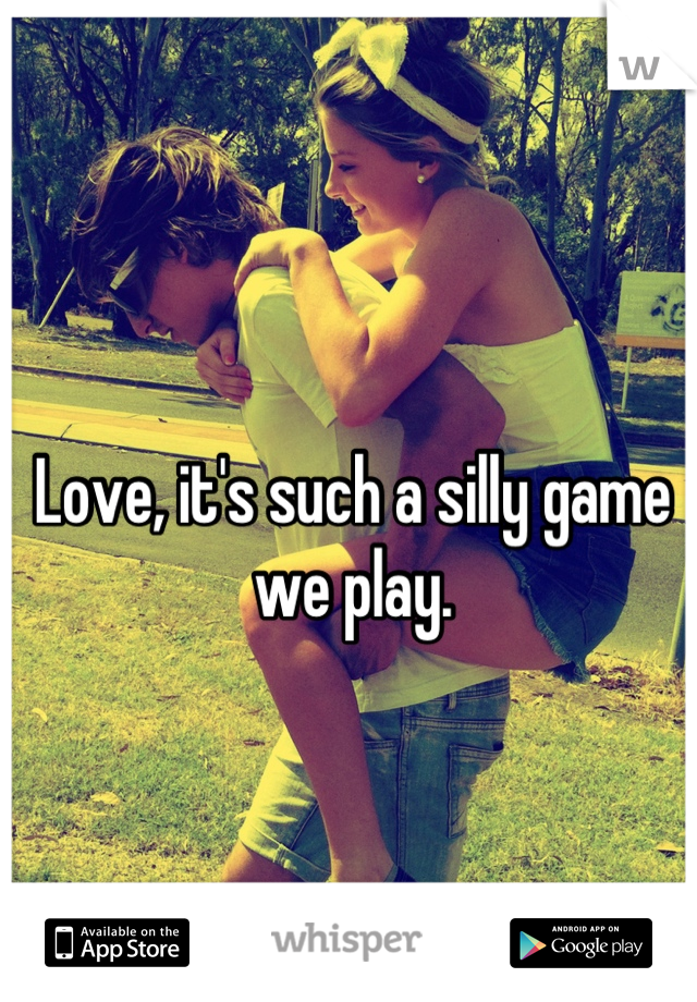 Love, it's such a silly game we play.