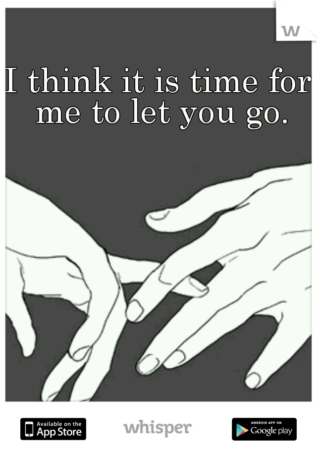 I think it is time for me to let you go.