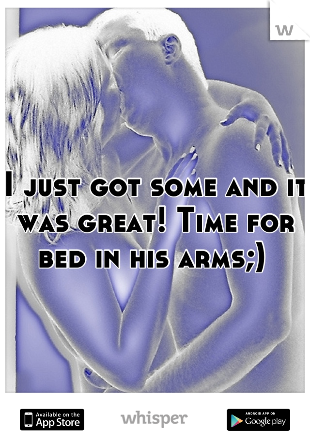 I just got some and it was great! Time for bed in his arms;) 
