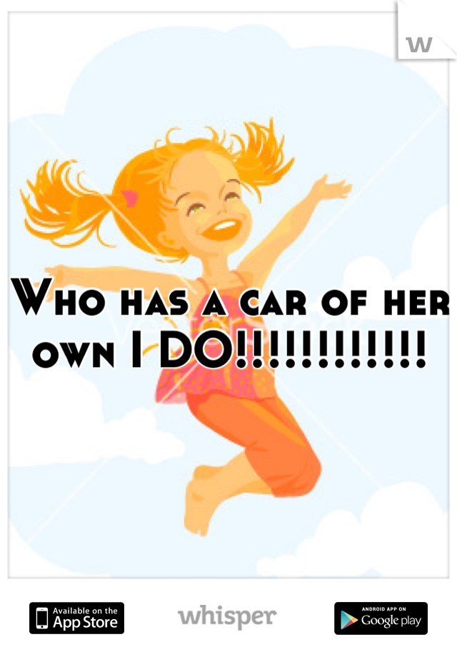 Who has a car of her own I DO!!!!!!!!!!!!