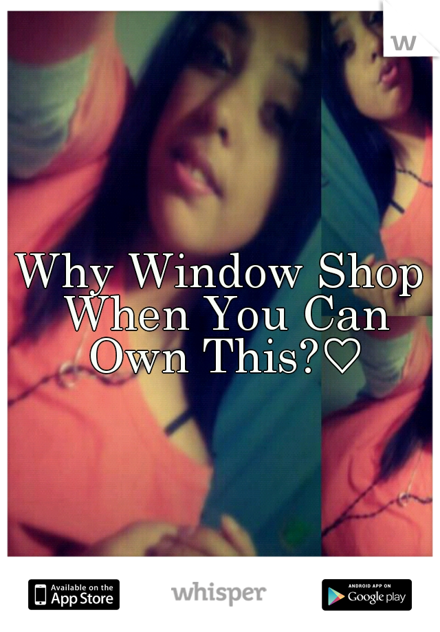 Why Window Shop When You Can Own This?♡