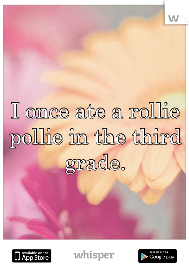 I once ate a rollie pollie in the third grade.
