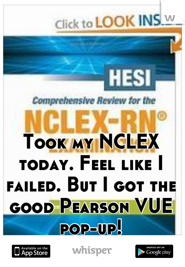Took my NCLEX today. Feel like I failed. But I got the good Pearson VUE pop-up!