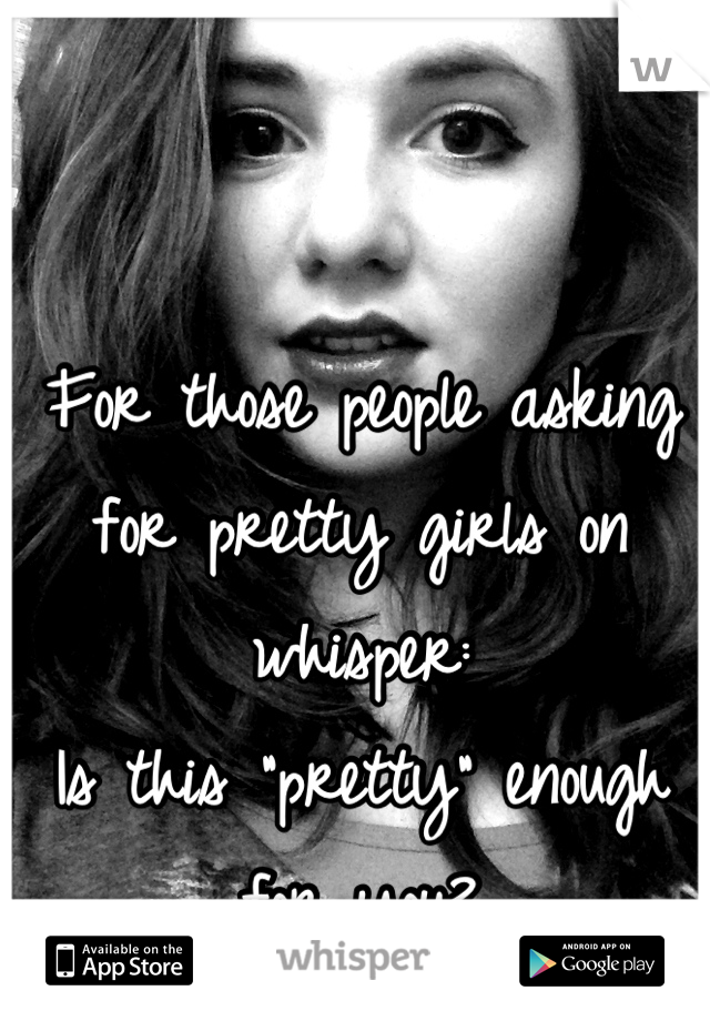 For those people asking for pretty girls on whisper:
Is this "pretty" enough for you?
