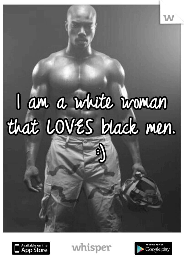 I am a white woman that LOVES black men.   :)
