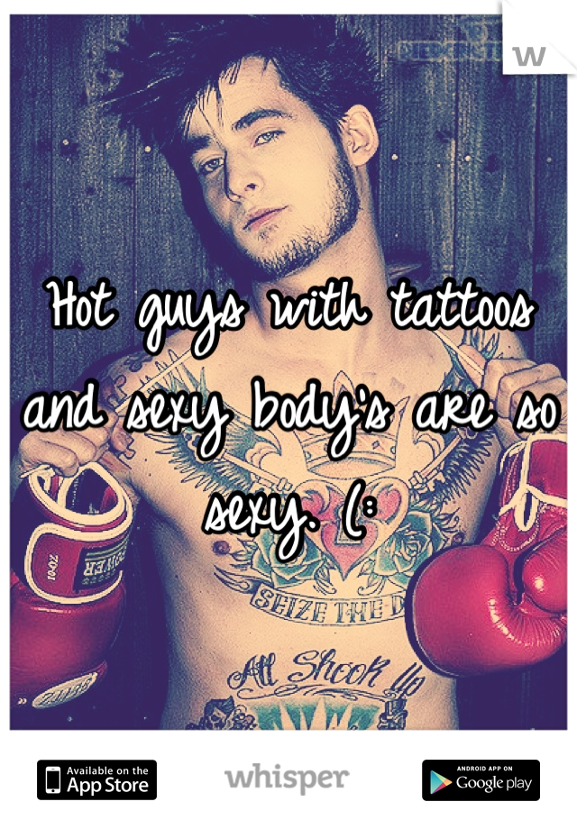 Hot guys with tattoos and sexy body's are so sexy. (: