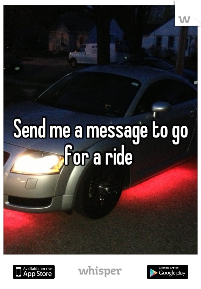 Send me a message to go for a ride 