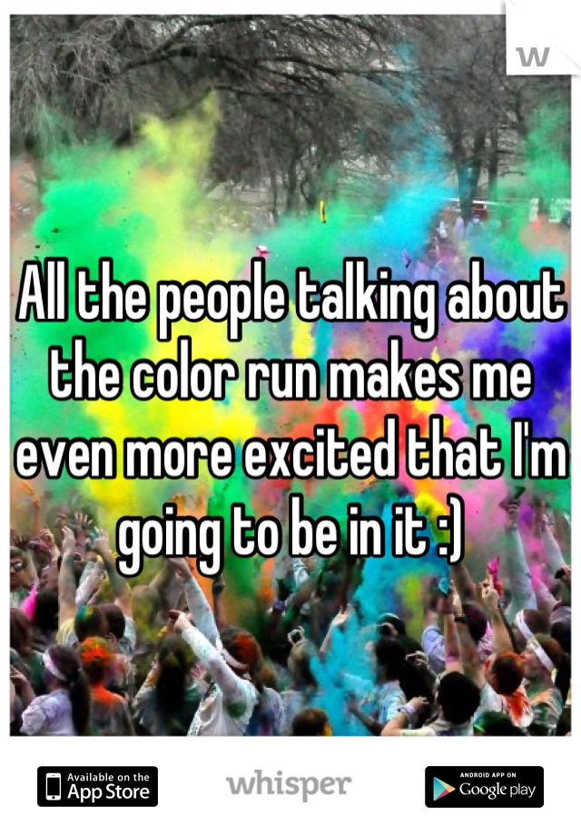 All the people talking about the color run makes me even more excited that I'm going to be in it :)