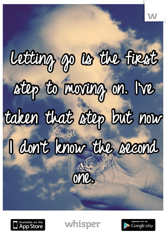 Letting go is the first step to moving on. I've taken that step but now I don't know the second one.