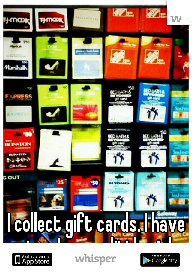 I collect gift cards. I have since I was a little girl. 