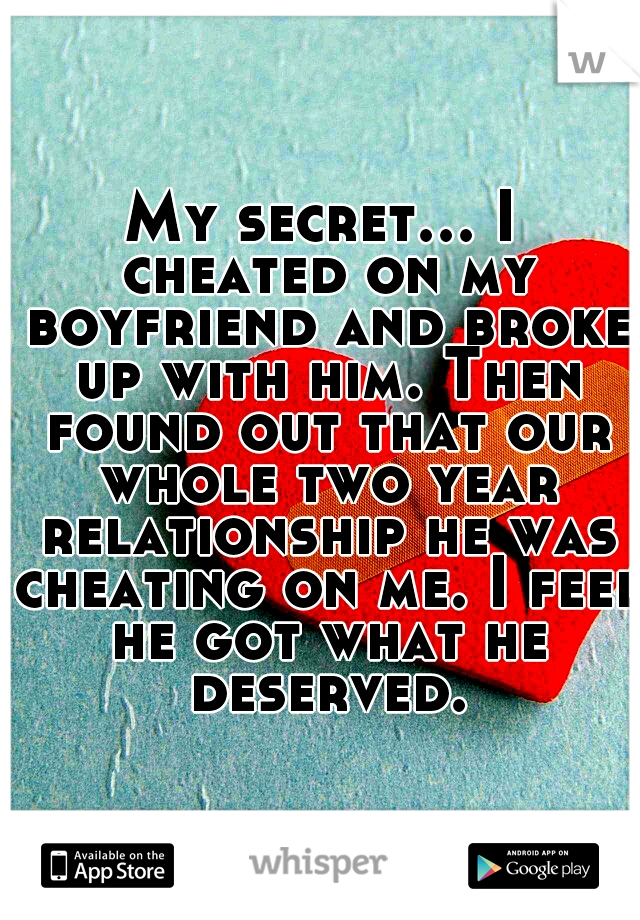 My secret... I cheated on my boyfriend and broke up with him. Then found out that our whole two year relationship he was cheating on me. I feel he got what he deserved.