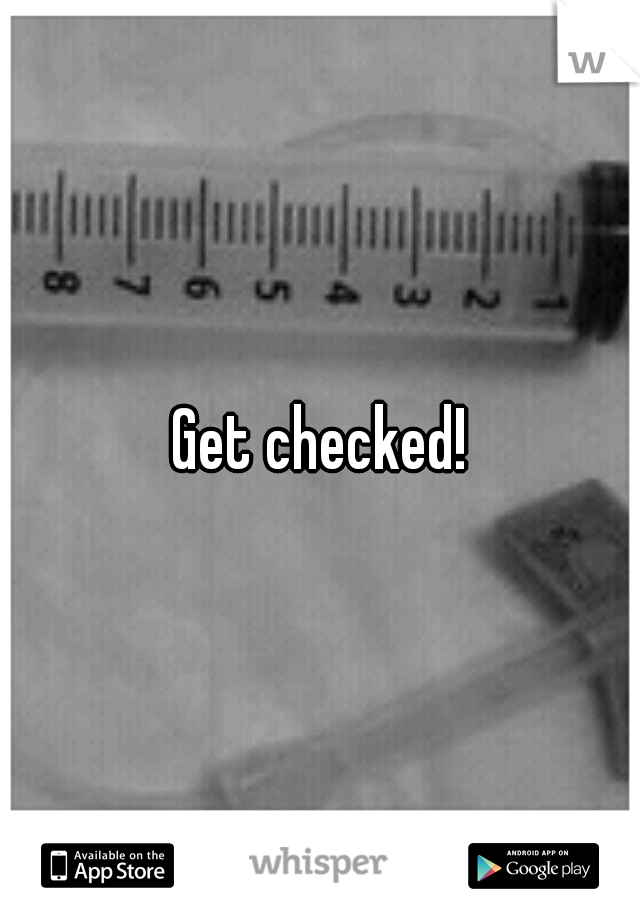 Get checked!
