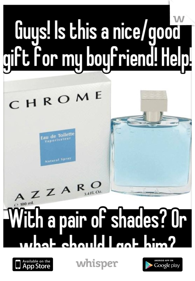 Guys! Is this a nice/good gift for my boyfriend! Help!





With a pair of shades? Or what should I get him?