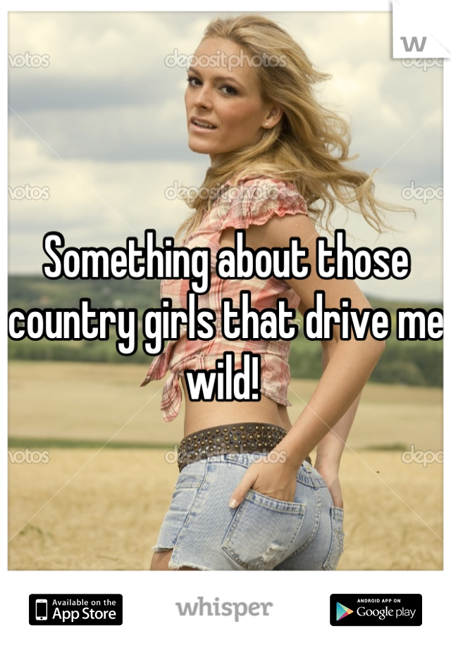 Something about those country girls that drive me wild! 