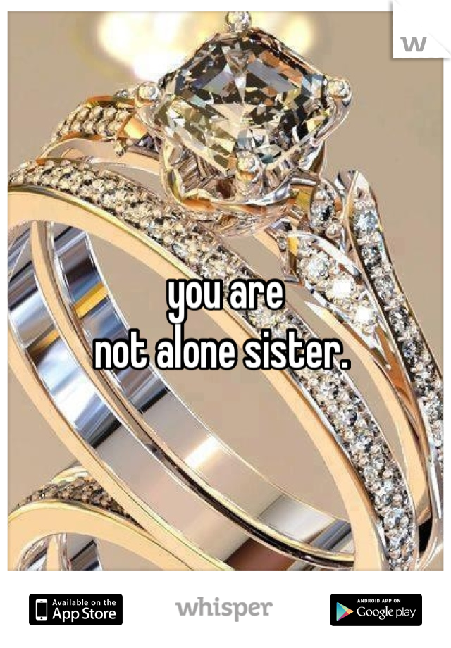 you are
not alone sister. 