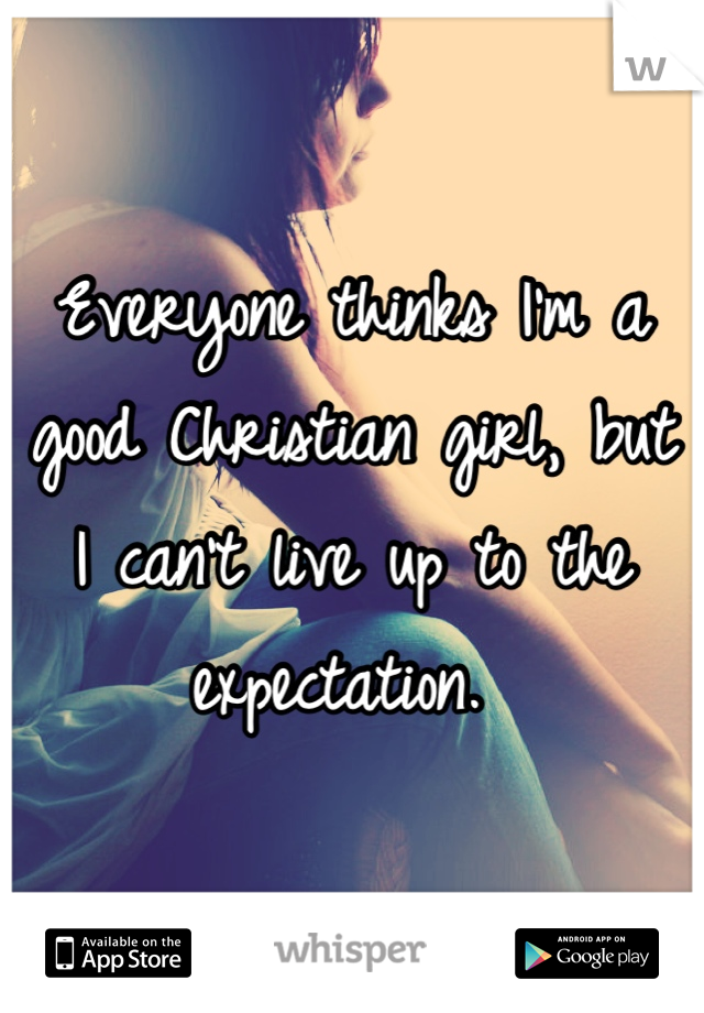 Everyone thinks I'm a good Christian girl, but I can't live up to the expectation. 