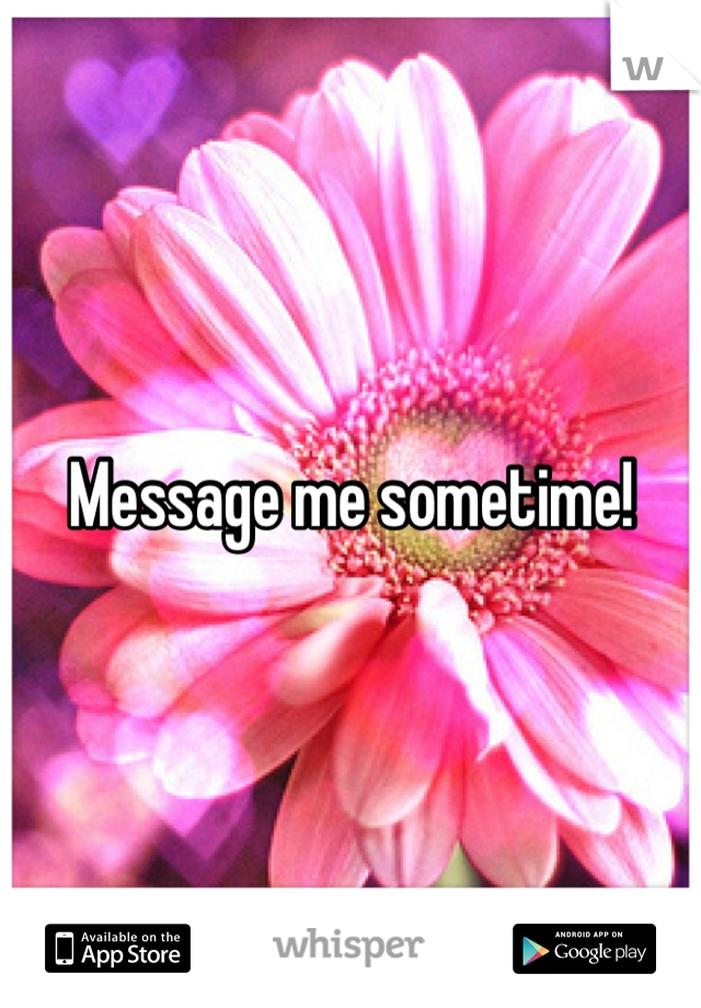 Message me sometime!