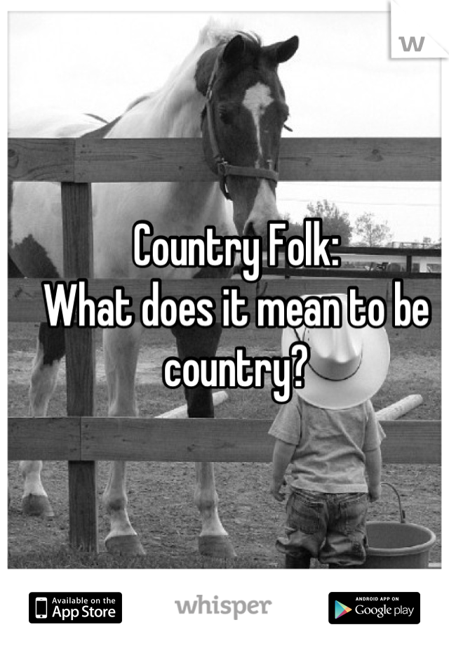 Country Folk: 
What does it mean to be country?