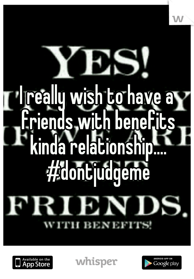 I really wish to have a friends with benefits kinda relationship.... #dontjudgeme