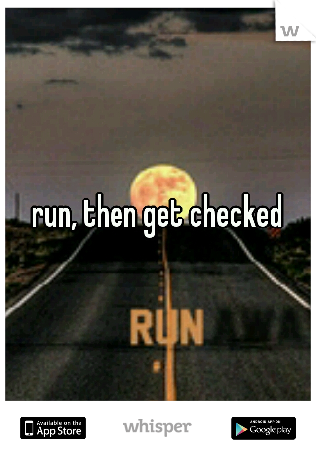 run, then get checked
