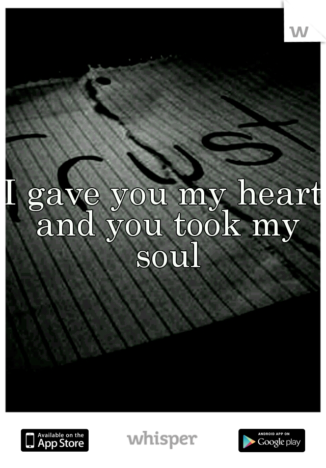 I gave you my heart and you took my soul