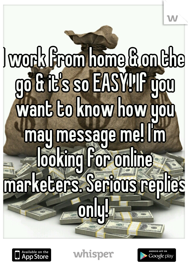 I work from home & on the go & it's so EASY! If you want to know how you may message me! I'm looking for online marketers. Serious replies only! 