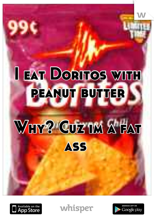 I eat Doritos with peanut butter 

Why? Cuz im a fat ass 
