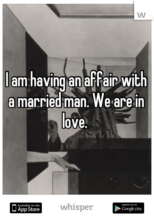 I am having an affair with a married man. We are in love. 