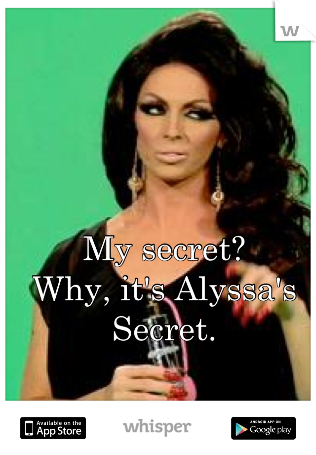 My secret?
Why, it's Alyssa's Secret.