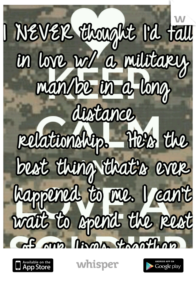 I NEVER thought I'd fall in love w/ a military man/be in a long distance relationship.

He's the best thing that's ever happened to me. I can't wait to spend the rest of our lives together.