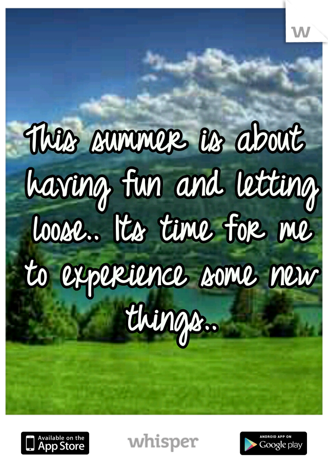 This summer is about having fun and letting loose.. Its time for me to experience some new things..