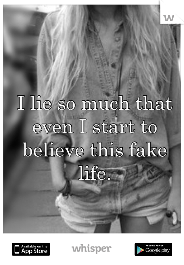 I lie so much that even I start to believe this fake life.