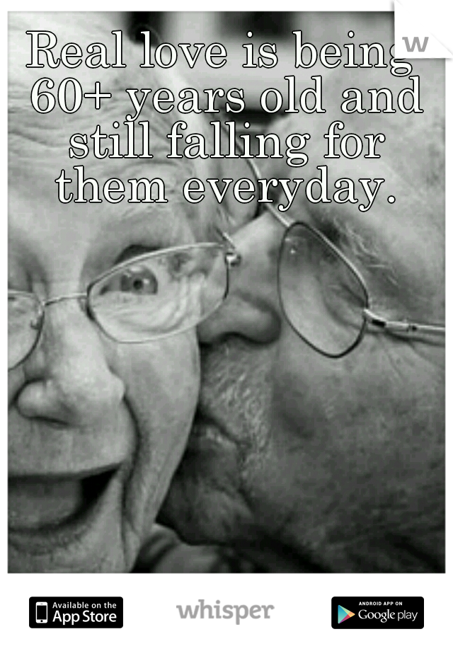 Real love is being 60+ years old and still falling for them everyday.