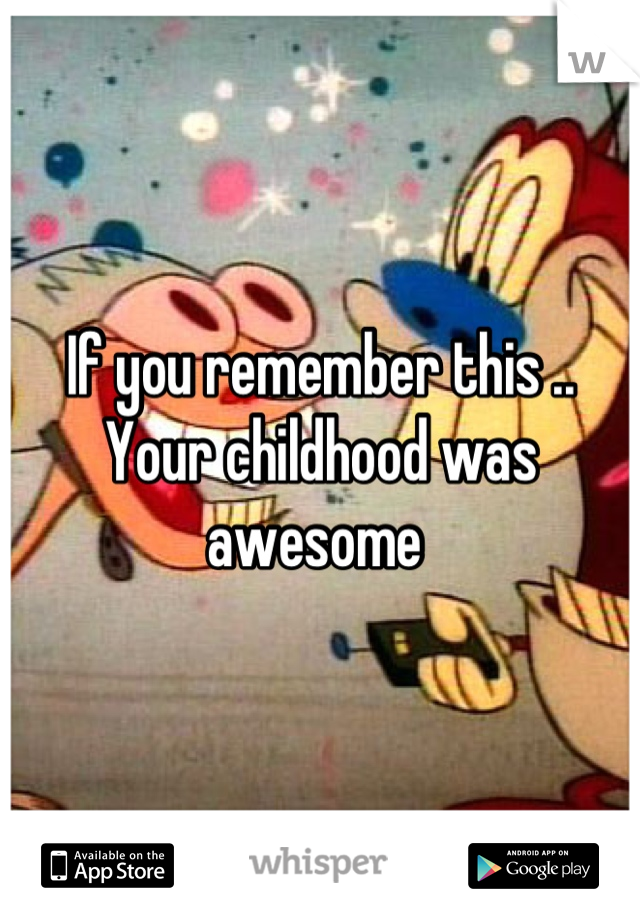 If you remember this .. Your childhood was awesome 