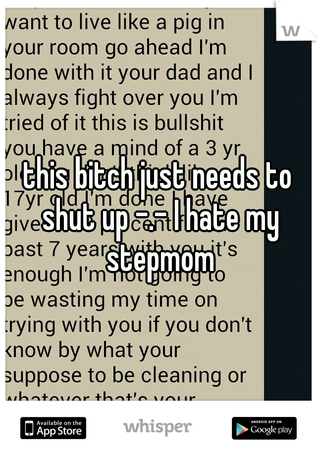 this bitch just needs to shut up -.- I hate my stepmom