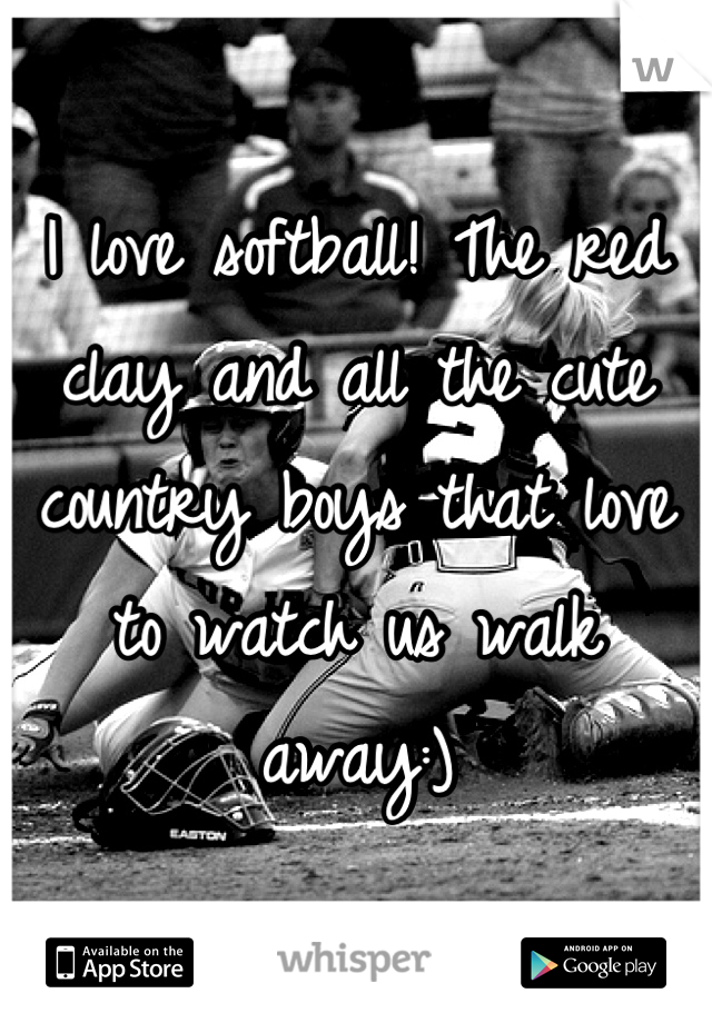 I love softball! The red clay and all the cute country boys that love to watch us walk away:)